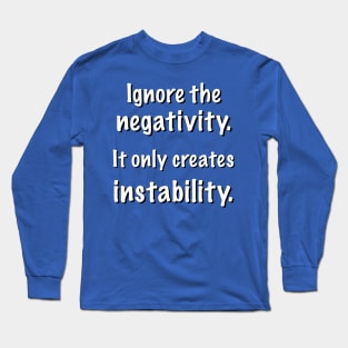 Ignore the negativity. It only creates instability. Long Sleeve T-Shirt